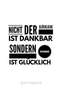 Nicht der Glückliche ist dankbar sondern der Dankbare ist glücklich Notizbuch