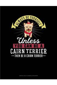 Always Be Yourself Unless You Can Be a Cairn Terrier Then Be a Cairn Terrier