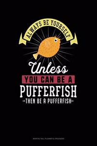 Always Be Yourself Unless You Can Be a Pufferfish Then Be a Pufferfish