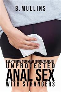 Everything you need to know about unprotected anal sex with strangers
