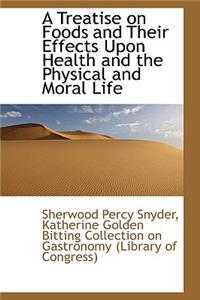 A Treatise on Foods and Their Effects Upon Health and the Physical and Moral Life