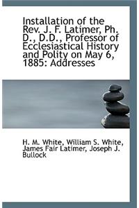 Installation of the REV. J. F. Latimer, PH. D., D.D., Professor of Ecclesiastical History and Polity