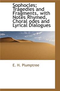 Sophocles; Tragedies and Fragments, with Notes Rhymed, Choral Odes and Lyrical Dialogues