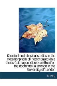 Chemical and Physical Studies in the Metamorphism of Rocks Based on a Thesis (with Appendices) Writt