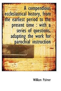 A Compendious Ecclesiastical History, from the Earliest Period to the Present Time
