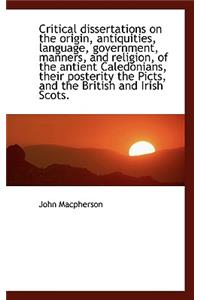 Critical Dissertations on the Origin, Antiquities, Language, Government, Manners, and Religion, of T