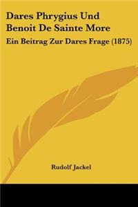 Dares Phrygius Und Benoit De Sainte More: Ein Beitrag Zur Dares Frage (1875)