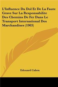 L'Influence Du Dol Et De La Faute Grave Sur La Responsabilite Des Chemins De Fer Dans Le Transport International Des Marchandises (1903)