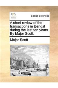 A Short Review of the Transactions in Bengal During the Last Ten Years. by Major Scott.