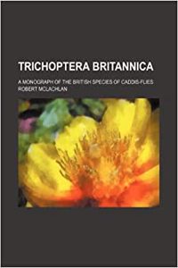 Trichoptera Britannica; A Monograph of the British Species of Caddis-Flies