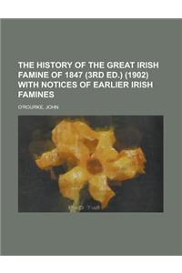 The History of the Great Irish Famine of 1847 (3rd Ed.) (1902) with Notices of Earlier Irish Famines