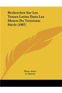 Recherches Sur Les Tenors Latins Dans Les Motets Du Treizieme Siecle (1907)