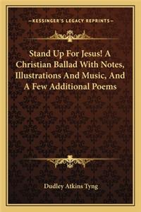 Stand Up for Jesus! a Christian Ballad with Notes, Illustrations and Music, and a Few Additional Poems