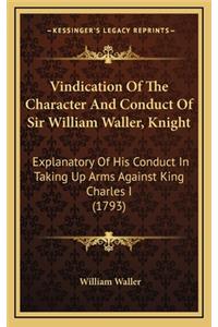Vindication Of The Character And Conduct Of Sir William Waller, Knight: Explanatory Of His Conduct In Taking Up Arms Against King Charles I (1793)