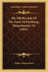 Old Records Of The Town Of Fitchburg, Massachusetts V6 (1903)