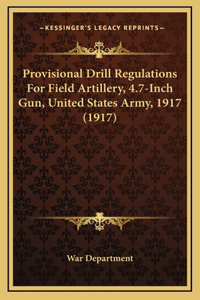Provisional Drill Regulations For Field Artillery, 4.7-Inch Gun, United States Army, 1917 (1917)