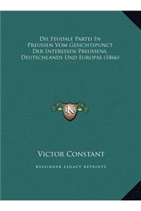 Die Feudale Partei In Preussen Vom Gesichtspunct Der Interessen Preussens, Deutschlands Und Europas (1866)