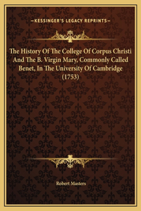 The History Of The College Of Corpus Christi And The B. Virgin Mary, Commonly Called Benet, In The University Of Cambridge (1753)