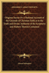 Origines Sacrae Or A Rational Account of the Grounds of Christian Faith as to the Truth and Divine Authority of the Scriptures and Matters Therein Contained