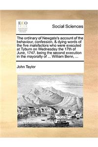 The ordinary of Newgate's account of the behaviour, confession, & dying words of the five malefactors who were executed at Tyburn on Wednesday the 17th of June, 1747. being the second execution in the mayoralty of ... William Benn, ...
