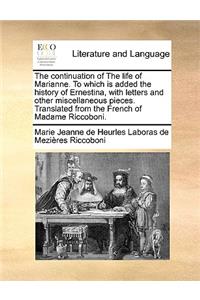 The Continuation of the Life of Marianne. to Which Is Added the History of Ernestina, with Letters and Other Miscellaneous Pieces. Translated from the French of Madame Riccoboni.