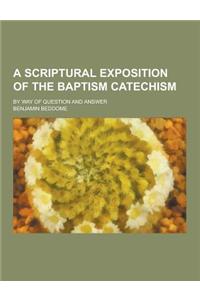 A Scriptural Exposition of the Baptism Catechism; By Way of Question and Answer