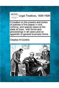 treatise on the powers and duties of justices of the peace in civil, criminal, and special cases in the state of Iowa: with forms and proceedings in all cases and an appendix of general business forms.