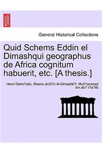 Quid Schems Eddin El Dimashqui Geographus de Africa Cognitum Habuerit, Etc. [A Thesis.]