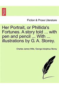 Her Portrait, or Phillida's Fortunes. a Story Told ... with Pen and Pencil ... with ... Illustrations by G. A. Storey.