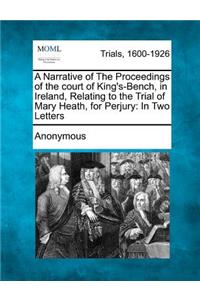 Narrative of the Proceedings of the Court of King's-Bench, in Ireland, Relating to the Trial of Mary Heath, for Perjury