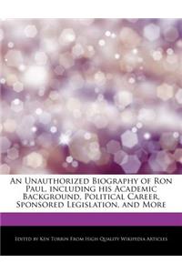 An Unauthorized Biography of Ron Paul, Including His Academic Background, Political Career, Sponsored Legislation, and More