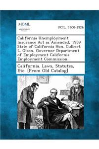 California Unemployment Insurance ACT as Amended, 1939 State of California Hon. Culbert L. Olson, Governor Department of Employment California Employment Commission.