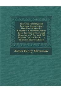 Traction Farming and Traction Engineering: Gasoline--Alcohol--Kerosene; A Practical Hand-Book for the Owners and Operators of Gas and Oil Engines on T