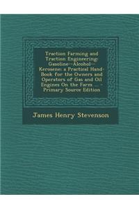 Traction Farming and Traction Engineering: Gasoline--Alcohol--Kerosene; A Practical Hand-Book for the Owners and Operators of Gas and Oil Engines on T