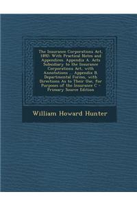 The Insurance Corporations ACT, 1892: With Practical Notes and Appendices. Appendix A. Acts Subsidiary to the Insurance Corporations ACT, with Annotat