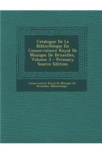 Catalogue de La Bibliotheque Du Conservatoire Royal de Musique de Bruxelles, Volume 3