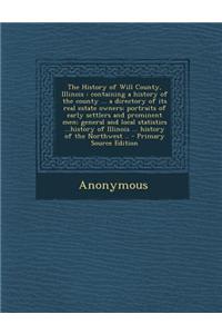 The History of Will County, Illinois: Containing a History of the County ... a Directory of Its Real Estate Owners; Portraits of Early Settlers and Pr