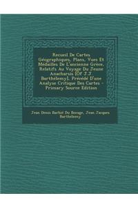 Recueil de Cartes Geographiques, Plans, Vues Et Medailles de L'Ancienne Grece, Relatifs Au Voyage Du Jeune Anacharsis [Of J.J. Barthelemy], Precede D'Une Analyse Critique Des Cartes