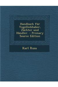 Handbuch Fur Vogelliebhaber, Zuchter Und Handler.