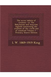 The Seven Tablets of Creation: Or the Babylonian and Assyrian Legends Concerning the Creation of the World and of Mankind Volume 2 - Primary Source Edition