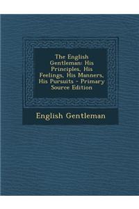 The English Gentleman: His Principles, His Feelings, His Manners, His Pursuits