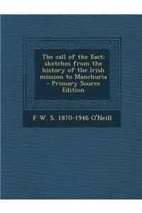 The Call of the East; Sketches from the History of the Irish Mission to Manchuria - Primary Source Edition