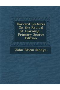 Harvard Lectures on the Revival of Learning - Primary Source Edition