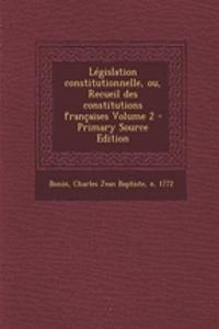 Législation constitutionnelle, ou, Recueil des constitutions françaises Volume 2 - Primary Source Edition