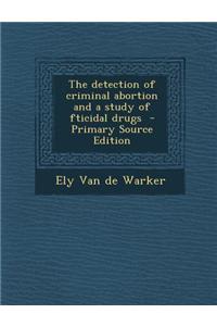 The Detection of Criminal Abortion and a Study of Fticidal Drugs - Primary Source Edition