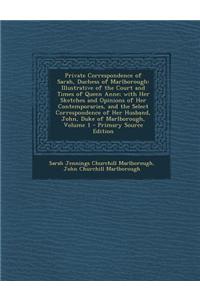 Private Correspondence of Sarah, Duchess of Marlborough: Illustrative of the Court and Times of Queen Anne; With Her Sketches and Opinions of Her Cont