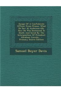 Escape of a Confederate Officer from Prison: What He Saw at Andersonville. How He Was Sentenced to Death and Saved by the Interposition of President A