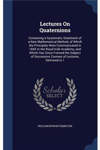 Lectures On Quaternions: Containing a Systematic Statement of a New Mathematical Method; of Which the Principles Were Communicated in 1843 to the Royal Irish Academy; and Wh