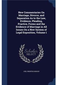 New Commentaries on Marriage, Divorce, and Separation as to the Law, Evidence, Pleading, Practice, Forms and the Evidence of Marriage in All Issues on a New System of Legal Exposition, Volume 1