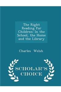 The Right Reading for Children: In the School, the Home and the Library - Scholar's Choice Edition